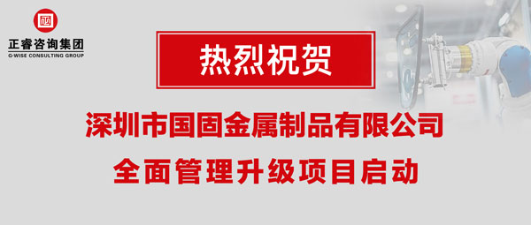 深圳市國(guó)固金屬制品有限公司全面管理升級(jí)項(xiàng)目啟動(dòng) 深圳市國(guó)固金屬制品有限公司全面管理升級(jí)項(xiàng)目啟動(dòng)