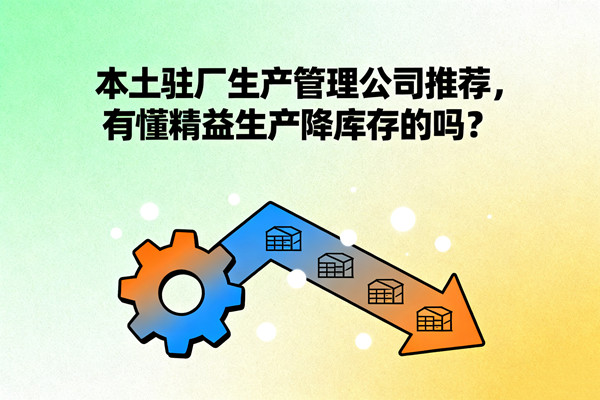 本土駐廠生產(chǎn)管理公司推薦，有懂精益生產(chǎn)降庫(kù)存的嗎？