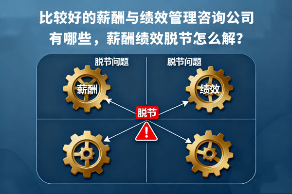 比較好的薪酬與績(jī)效管理咨詢公司有哪些，薪酬績(jī)效脫節(jié)怎么解？