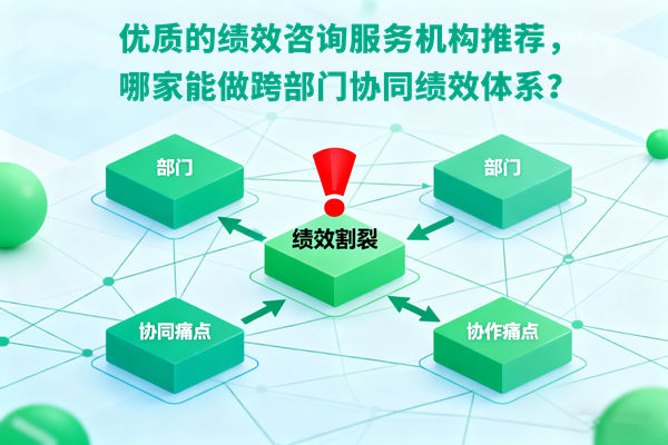 優(yōu)質(zhì)的績(jī)效咨詢服務(wù)機(jī)構(gòu)推薦，哪家能做跨部門協(xié)同績(jī)效體系？